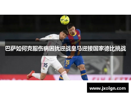 巴萨如何克服伤病困扰迎战皇马迎接国家德比挑战 巴萨如何克服伤病困扰迎战皇马迎接国家德比挑战