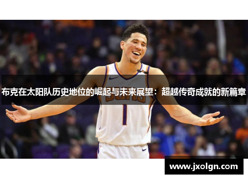布克在太阳队历史地位的崛起与未来展望：超越传奇成就的新篇章