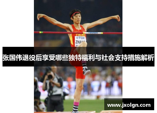 张国伟退役后享受哪些独特福利与社会支持措施解析 张国伟退役后享受哪些独特福利与社会支持措施解析